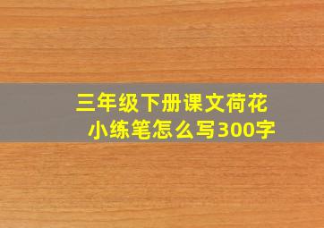 三年级下册课文荷花小练笔怎么写300字