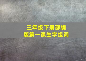 三年级下册部编版第一课生字组词