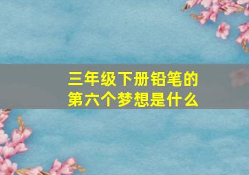 三年级下册铅笔的第六个梦想是什么