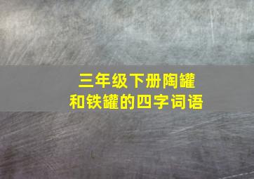 三年级下册陶罐和铁罐的四字词语