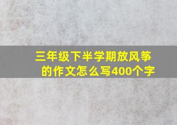 三年级下半学期放风筝的作文怎么写400个字