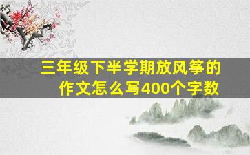 三年级下半学期放风筝的作文怎么写400个字数