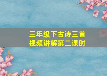 三年级下古诗三首视频讲解第二课时