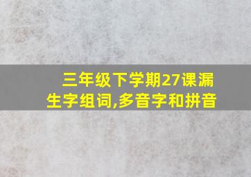 三年级下学期27课漏生字组词,多音字和拼音