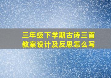 三年级下学期古诗三首教案设计及反思怎么写