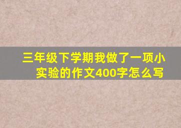 三年级下学期我做了一项小实验的作文400字怎么写