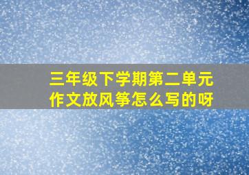 三年级下学期第二单元作文放风筝怎么写的呀