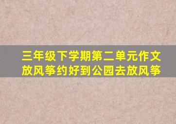 三年级下学期第二单元作文放风筝约好到公园去放风筝