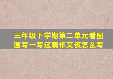 三年级下学期第二单元看图画写一写这篇作文该怎么写