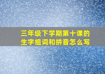 三年级下学期第十课的生字组词和拼音怎么写