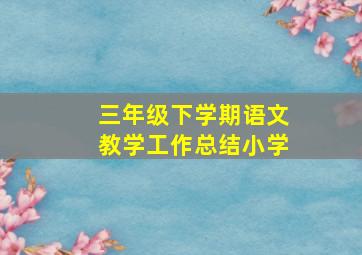 三年级下学期语文教学工作总结小学