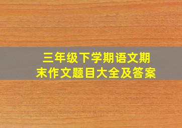 三年级下学期语文期末作文题目大全及答案