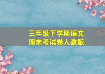 三年级下学期语文期末考试卷人教版