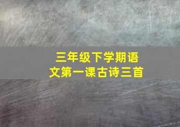 三年级下学期语文第一课古诗三首