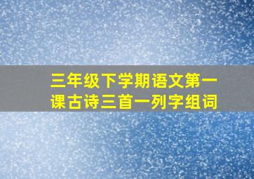 三年级下学期语文第一课古诗三首一列字组词