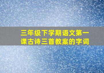 三年级下学期语文第一课古诗三首教案的字词