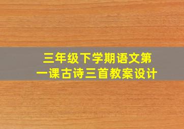 三年级下学期语文第一课古诗三首教案设计