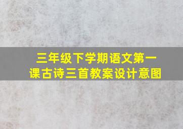 三年级下学期语文第一课古诗三首教案设计意图