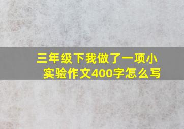 三年级下我做了一项小实验作文400字怎么写