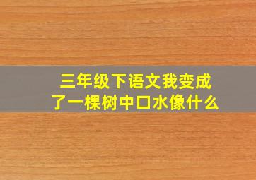 三年级下语文我变成了一棵树中口水像什么