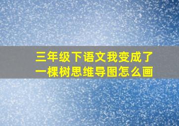 三年级下语文我变成了一棵树思维导图怎么画