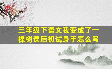 三年级下语文我变成了一棵树课后初试身手怎么写