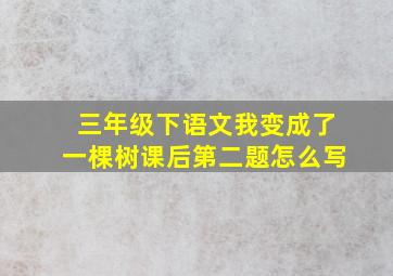 三年级下语文我变成了一棵树课后第二题怎么写