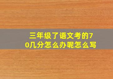 三年级了语文考的70几分怎么办呢怎么写