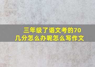 三年级了语文考的70几分怎么办呢怎么写作文