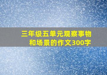 三年级五单元观察事物和场景的作文300字