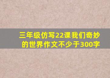 三年级仿写22课我们奇妙的世界作文不少于300字