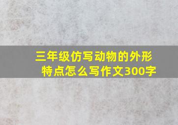 三年级仿写动物的外形特点怎么写作文300字