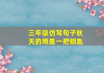 三年级仿写句子秋天的雨是一把钥匙