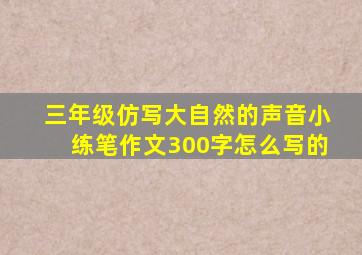 三年级仿写大自然的声音小练笔作文300字怎么写的