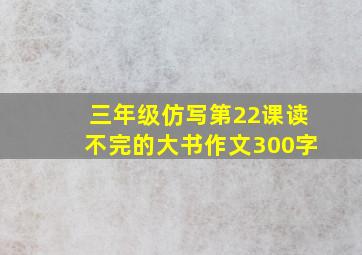 三年级仿写第22课读不完的大书作文300字