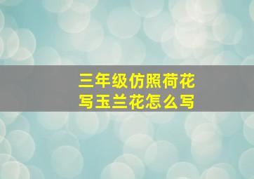 三年级仿照荷花写玉兰花怎么写