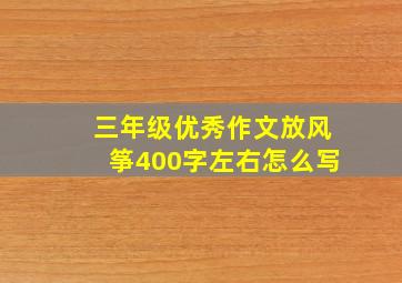 三年级优秀作文放风筝400字左右怎么写