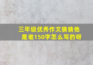 三年级优秀作文猜猜他是谁150字怎么写的呀