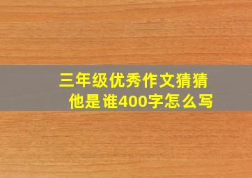 三年级优秀作文猜猜他是谁400字怎么写