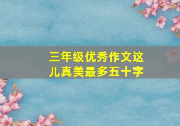 三年级优秀作文这儿真美最多五十字