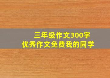 三年级作文300字优秀作文免费我的同学