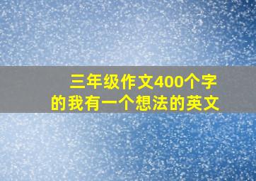 三年级作文400个字的我有一个想法的英文