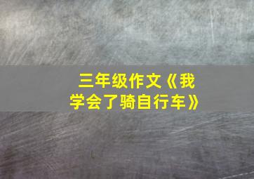 三年级作文《我学会了骑自行车》