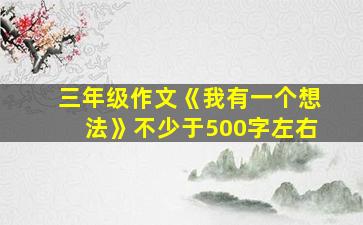 三年级作文《我有一个想法》不少于500字左右