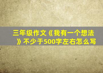 三年级作文《我有一个想法》不少于500字左右怎么写