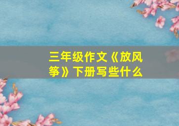 三年级作文《放风筝》下册写些什么