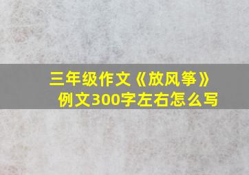 三年级作文《放风筝》例文300字左右怎么写