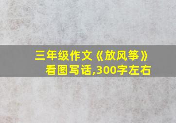 三年级作文《放风筝》看图写话,300字左右