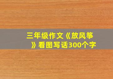 三年级作文《放风筝》看图写话300个字