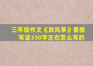 三年级作文《放风筝》看图写话350字左右怎么写的